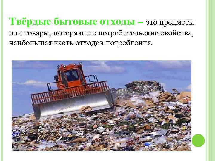 Твёрдые бытовые отходы – это предметы или товары, потерявшие потребительские свойства, наибольшая часть отходов
