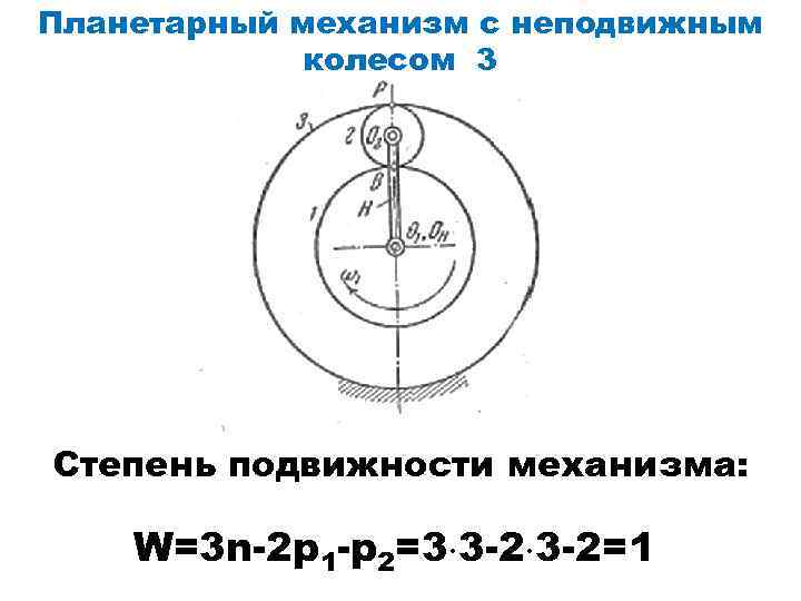 Планетарный механизм с неподвижным колесом 3 Степень подвижности механизма: W=3 n-2 p 1 -p