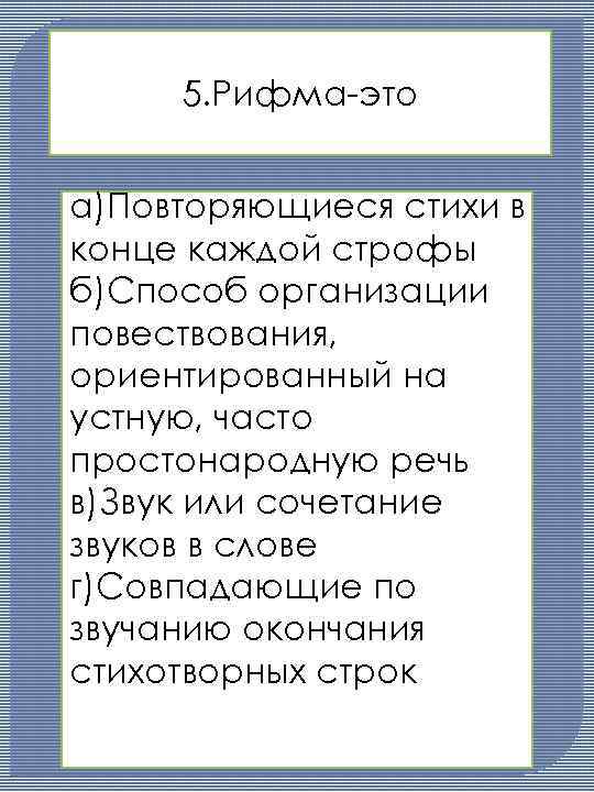 5. Рифма-это а)Повторяющиеся стихи в конце каждой строфы б)Способ организации повествования, ориентированный на устную,