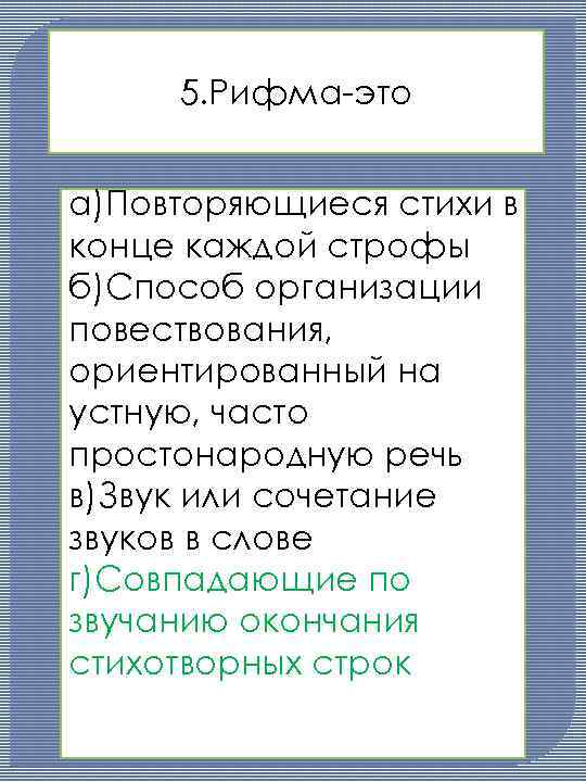 5. Рифма-это а)Повторяющиеся стихи в конце каждой строфы б)Способ организации повествования, ориентированный на устную,