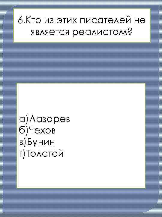 6. Кто из этих писателей не является реалистом? а)Лазарев б)Чехов в)Бунин г)Толстой 