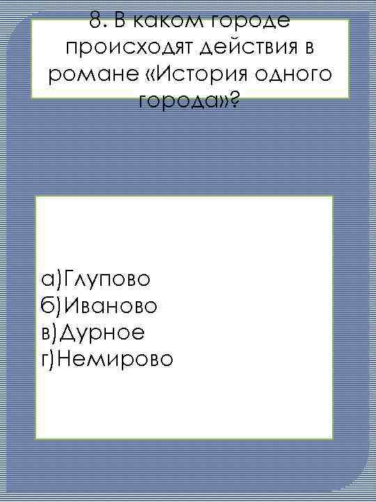 8. В каком городе происходят действия в романе «История одного города» ? а)Глупово б)Иваново