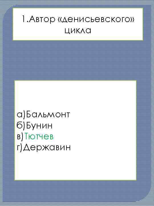 1. Автор «денисьевского» цикла а)Бальмонт б)Бунин в)Тютчев г)Державин 