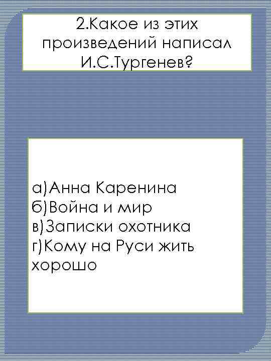 2. Какое из этих произведений написал И. С. Тургенев? а)Анна Каренина б)Война и мир