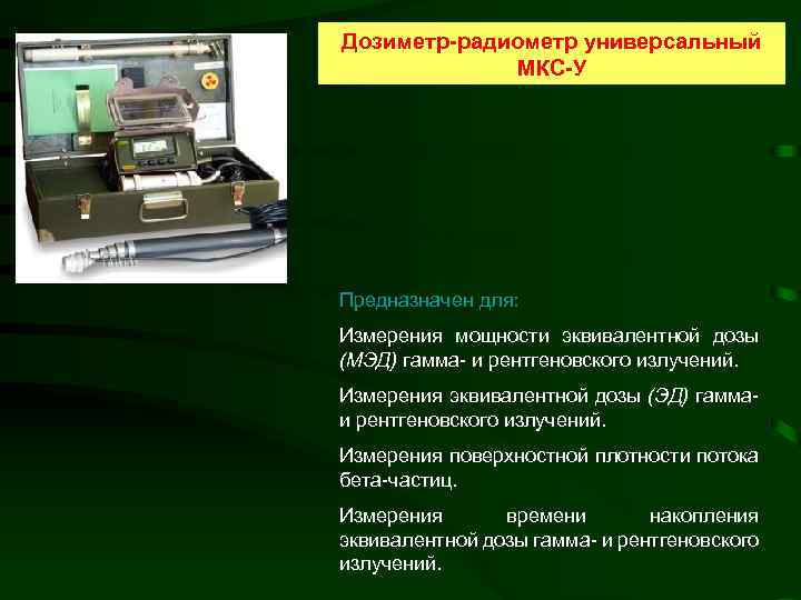 Дозиметр-радиометр универсальный МКС-У Предназначен для: Измерения мощности эквивалентной дозы (МЭД) гамма- и рентгеновского излучений.