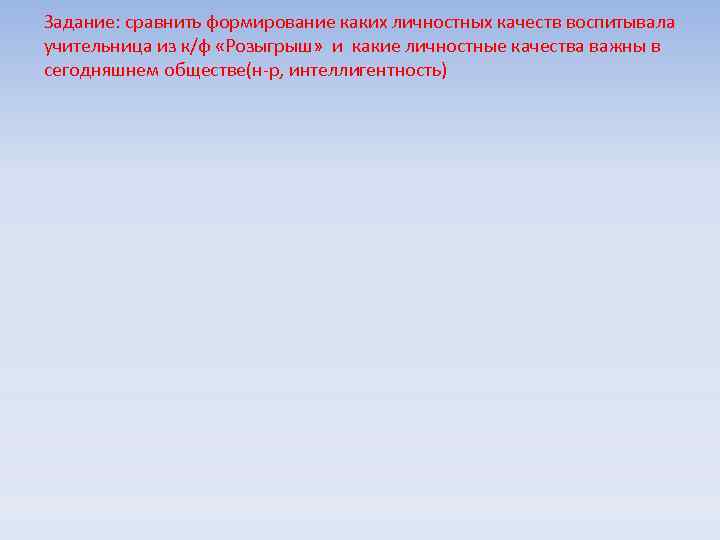 Задание: сравнить формирование каких личностных качеств воспитывала учительница из к/ф «Розыгрыш» и какие личностные