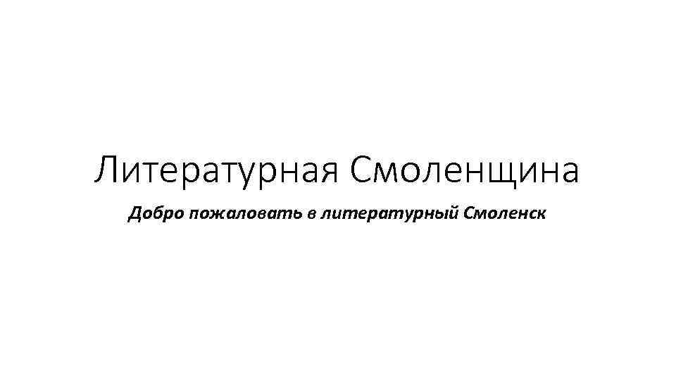 Литературная Смоленщина Добро пожаловать в литературный Смоленск 