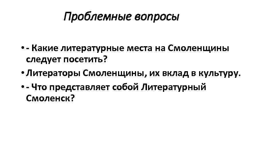 Проблемные вопросы • - Какие литературные места на Смоленщины следует посетить? • Литераторы Смоленщины,