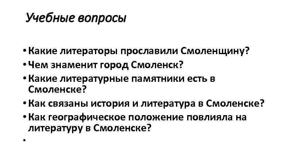 Учебные вопросы • Какие литераторы прославили Смоленщину? • Чем знаменит город Смоленск? • Какие