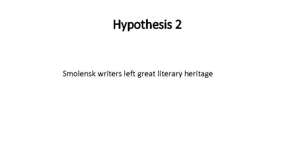 Hypothesis 2 Smolensk writers left great literary heritage 