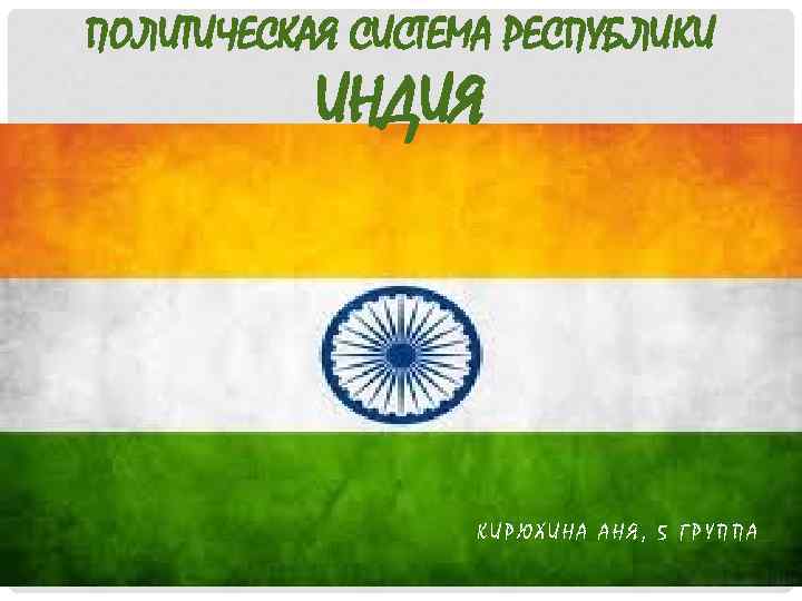 ПОЛИТИЧЕСКАЯ СИСТЕМА РЕСПУБЛИКИ ИНДИЯ КИРЮХИНА АНЯ, 5 ГРУППА 