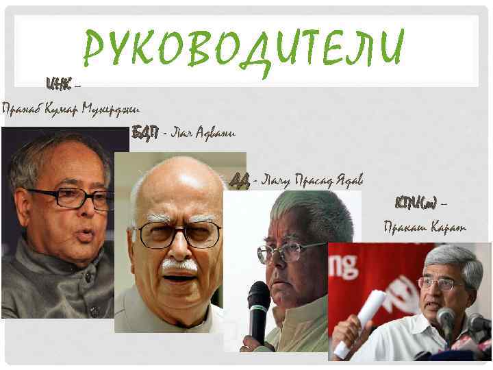 РУКОВОДИТЕЛИ ИНК – Пранаб Кумар Мукерджи БДП - Лал Адвани ДД - Лалу Прасад