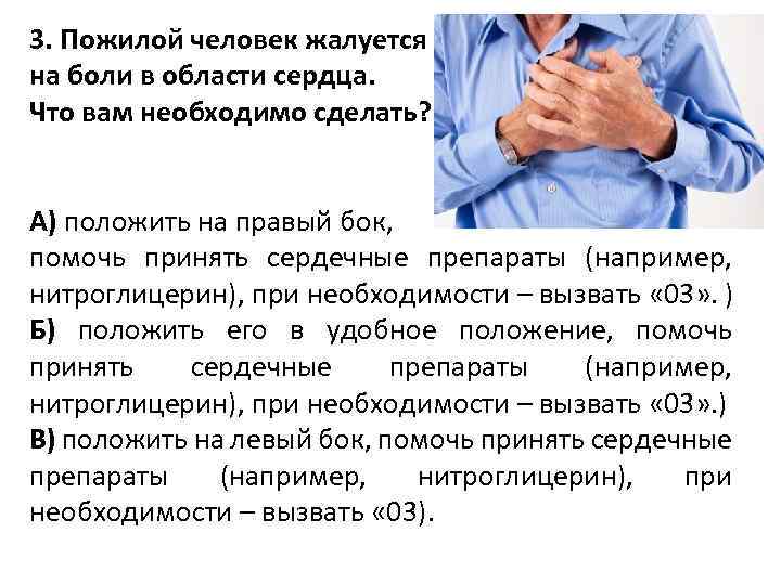 3. Пожилой человек жалуется на боли в области сердца. Что вам необходимо сделать? А)