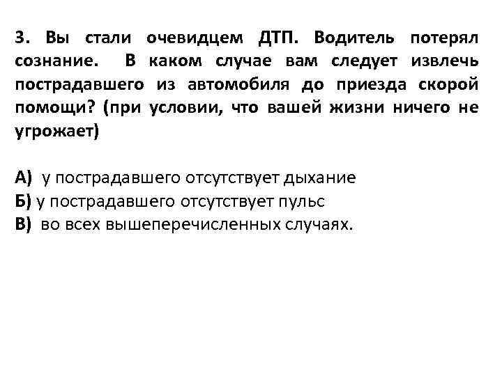 3. Вы стали очевидцем ДТП. Водитель потерял сознание. В каком случае вам следует извлечь