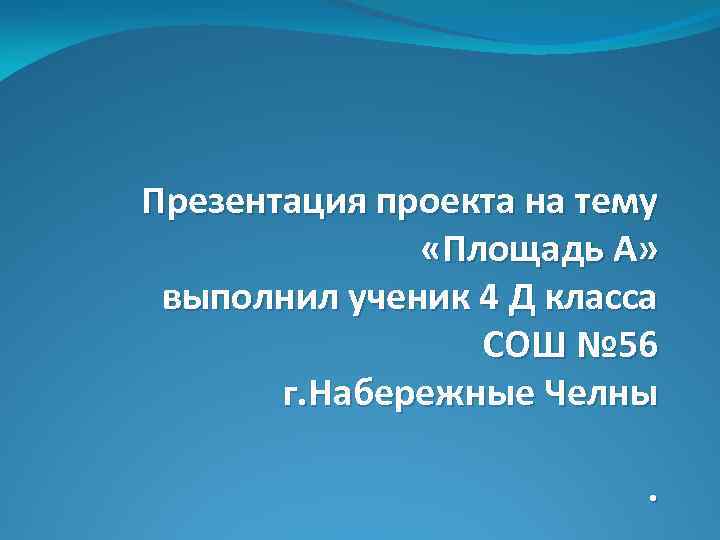 Презентация проекта на тему «Площадь А» выполнил ученик 4 Д класса СОШ № 56