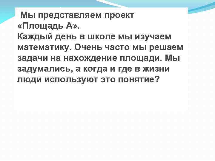 Мы представляем проект «Площадь А» . Каждый день в школе мы изучаем математику. Очень