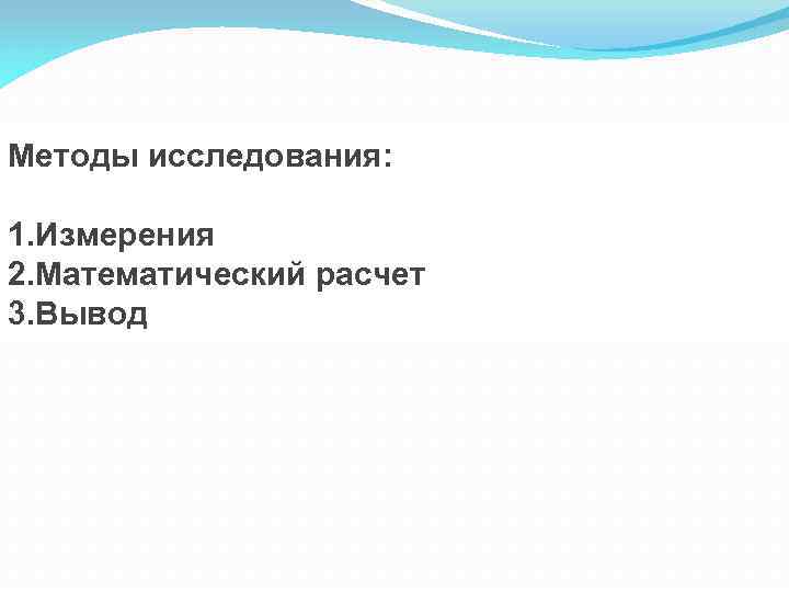 Методы исследования: 1. Измерения 2. Математический расчет 3. Вывод 