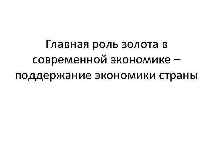 Главная роль золота в современной экономике – поддержание экономики страны 