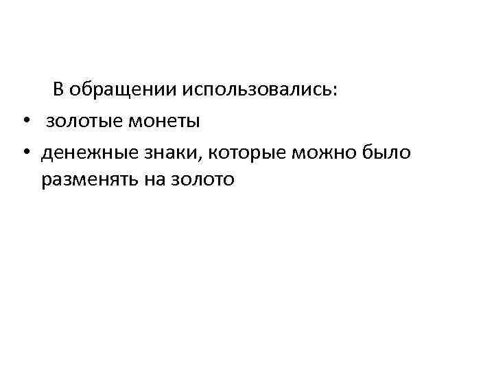 В обращении использовались: • золотые монеты • денежные знаки, которые можно было разменять на