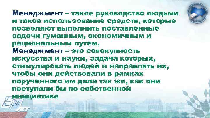 Менеджмент – такое руководство людьми и такое использование средств, которые позволяют выполнить поставленные задачи