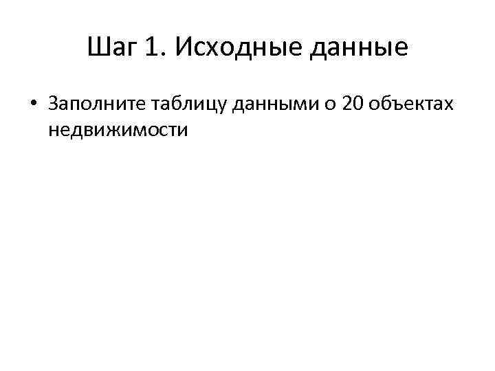 Шаг 1. Исходные данные • Заполните таблицу данными о 20 объектах недвижимости 