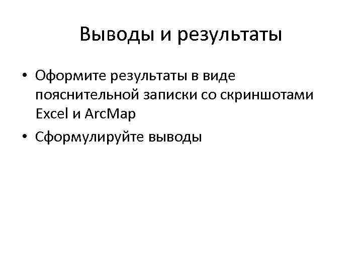 Выводы и результаты • Оформите результаты в виде пояснительной записки со скриншотами Excel и