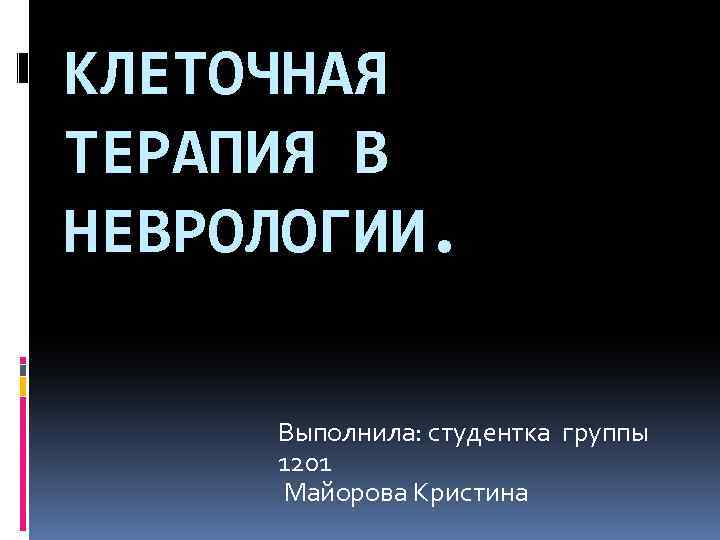 КЛЕТОЧНАЯ ТЕРАПИЯ В НЕВРОЛОГИИ. Выполнила: студентка группы 1201 Майорова Кристина 