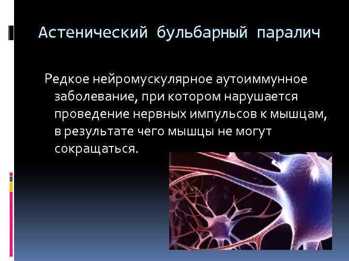 Астенический бульбарный паралич Редкое нейромускулярное аутоиммунное заболевание, при котором нарушается проведение нервных импульсов к