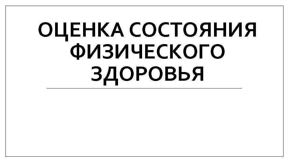 ОЦЕНКА СОСТОЯНИЯ ФИЗИЧЕСКОГО ЗДОРОВЬЯ 