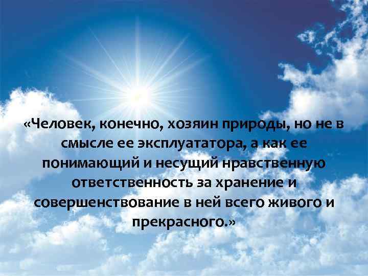  «Человек, конечно, хозяин природы, но не в смысле ее эксплуататора, а как ее