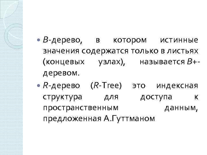 В-дерево, в котором истинные значения содержатся только в листьях (концевых узлах), называется В+деревом. R-дерево