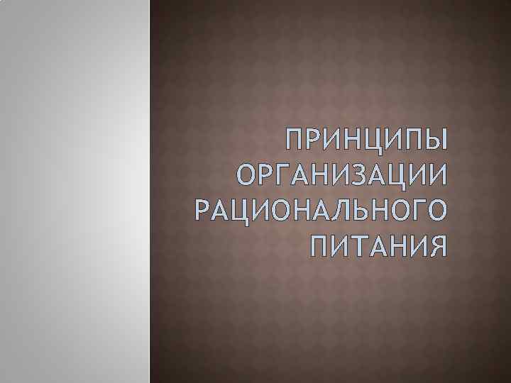 ПРИНЦИПЫ ОРГАНИЗАЦИИ РАЦИОНАЛЬНОГО ПИТАНИЯ 