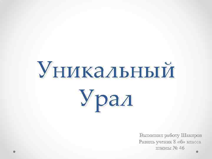 Уникальный Урал Выполнил работу Шакиров Равиль ученик 8 «б» класса школы № 46 