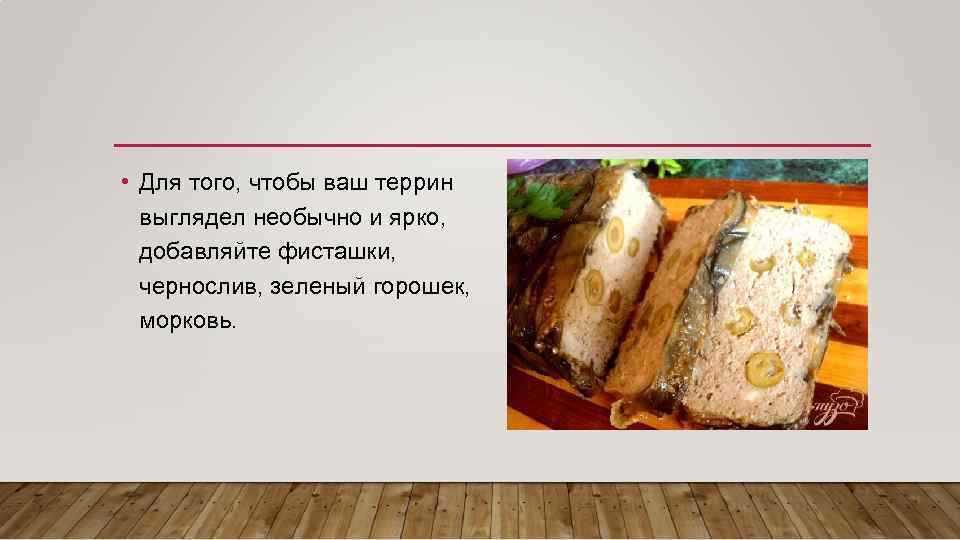  • Для того, чтобы ваш террин выглядел необычно и ярко, добавляйте фисташки, чернослив,