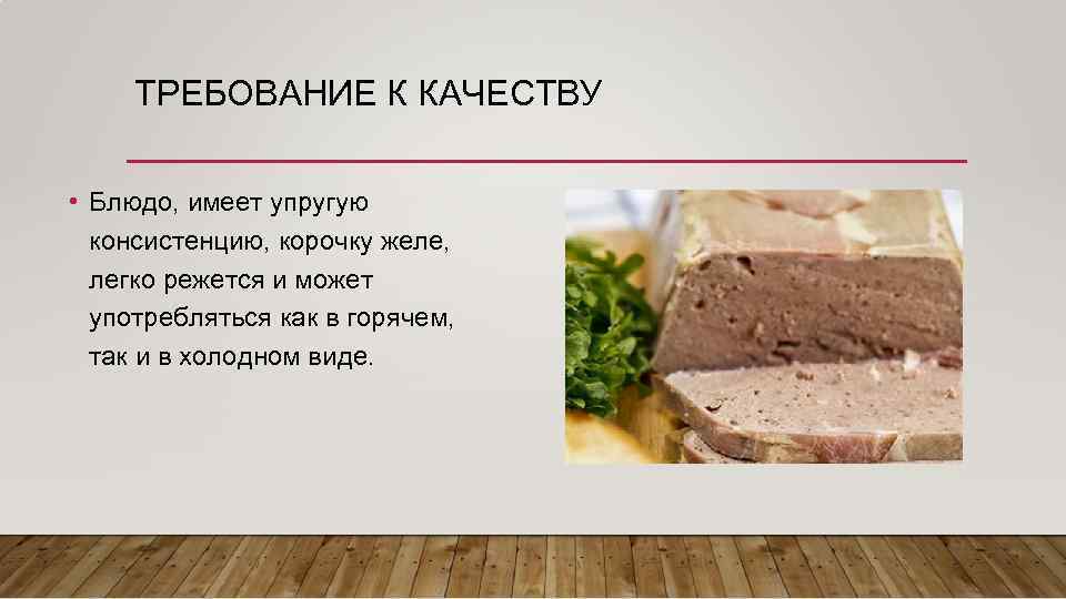 ТРЕБОВАНИЕ К КАЧЕСТВУ • Блюдо, имеет упругую консистенцию, корочку желе, легко режется и может