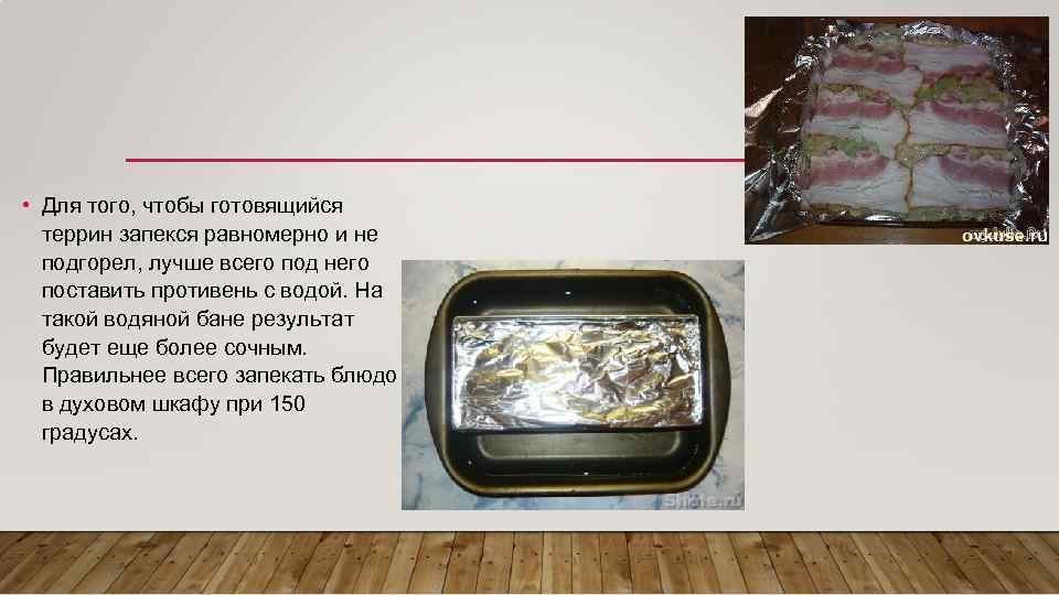  • Для того, чтобы готовящийся террин запекся равномерно и не подгорел, лучше всего
