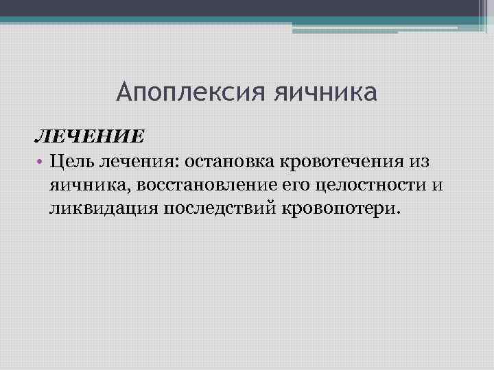 Апоплексия яичника ЛЕЧЕНИЕ • Цель лечения: остановка кровотечения из яичника, восстановление его целостности и