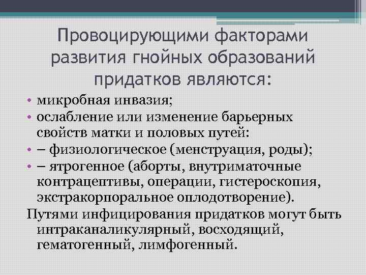 Провоцирующими факторами развития гнойных образований придатков являются: • микробная инвазия; • ослабление или изменение