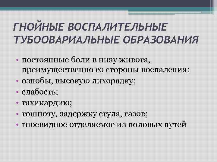 ГНОЙНЫЕ ВОСПАЛИТЕЛЬНЫЕ ТУБООВАРИАЛЬНЫЕ ОБРАЗОВАНИЯ • постоянные боли в низу живота, преимущественно со стороны воспаления;