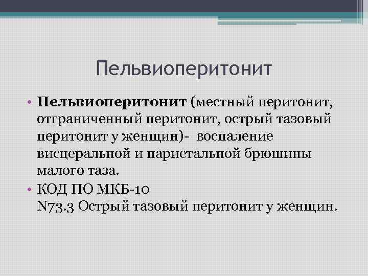 Пельвиоперитонит • Пельвиоперитонит (местный перитонит, отграниченный перитонит, острый тазовый перитонит у женщин)- воспаление висцеральной