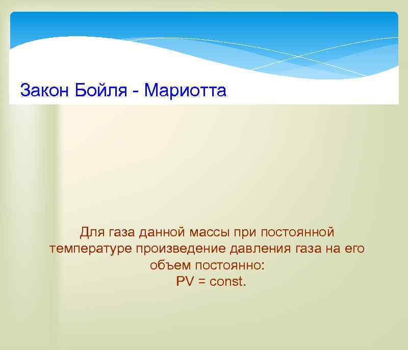 Закон Бойля - Мариотта Для газа данной массы при постоянной температуре произведение давления газа