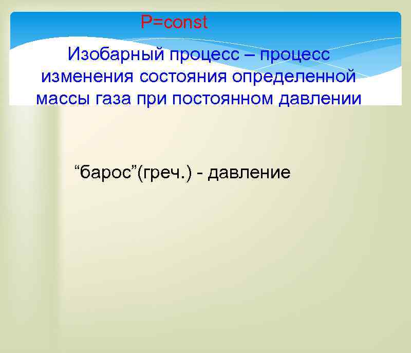 P=const Изобарный процесс – процесс изменения состояния определенной массы газа при постоянном давлении “барос”(греч.