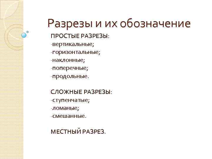 Разрезы и их обозначение ПРОСТЫЕ РАЗРЕЗЫ: -вертикальные; -горизонтальные; -наклонные; -поперечные; -продольные. СЛОЖНЫЕ РАЗРЕЗЫ: -ступенчатые;