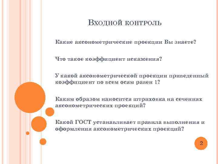 ВХОДНОЙ КОНТРОЛЬ Какие аксонометрические проекции Вы знаете? Что такое коэффициент искажения? У какой аксонометрической