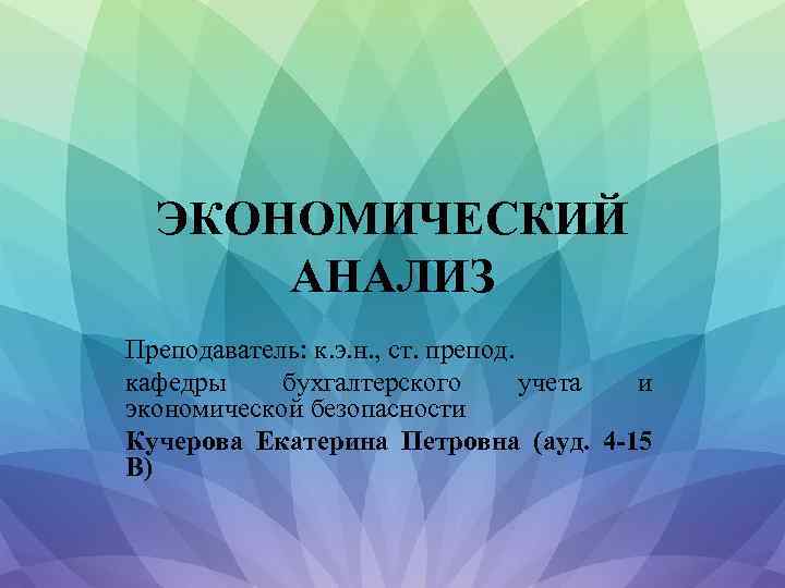 ЭКОНОМИЧЕСКИЙ АНАЛИЗ Преподаватель: к. э. н. , ст. препод. кафедры бухгалтерского учета и экономической