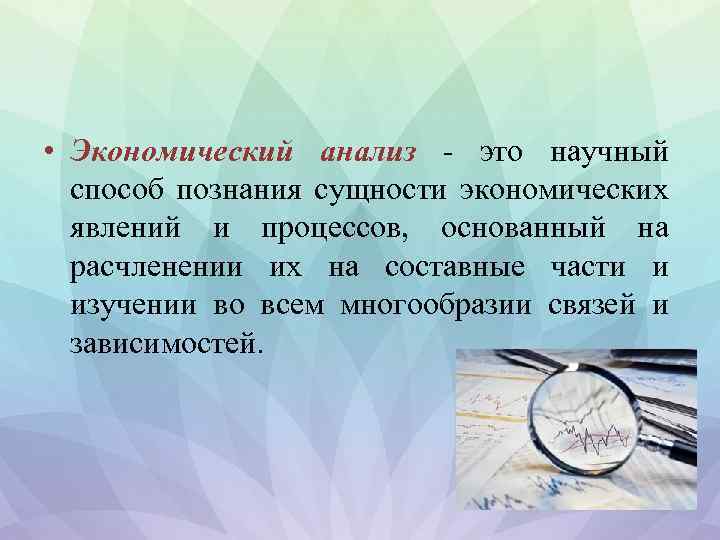  • Экономический анализ - это научный способ познания сущности экономических явлений и процессов,