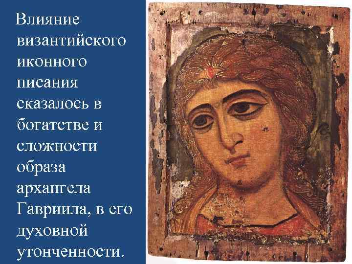 Влияние византийского иконного писания сказалось в богатстве и сложности образа архангела Гавриила, в