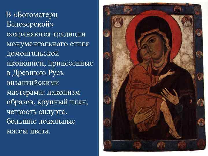  В «Богоматери Белозерской» сохраняются традиции монументального стиля домонгольской иконописи, принесенные в Древнюю Русь