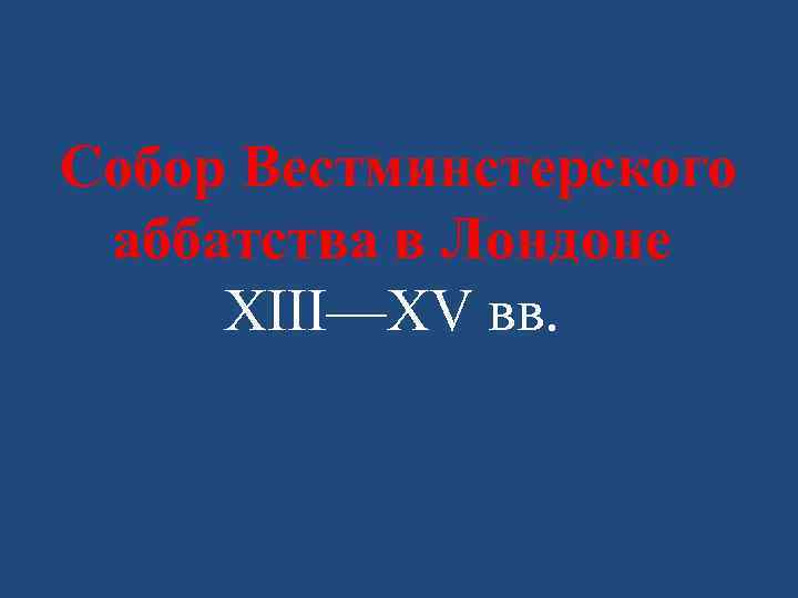 Собор Вестминстерского аббатства в Лондоне XIII—XV вв. 