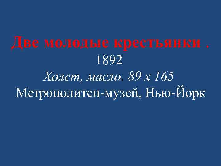 Две молодые крестьянки. 1892 Холст, масло. 89 x 165 Метрополитен-музей, Нью-Йорк 